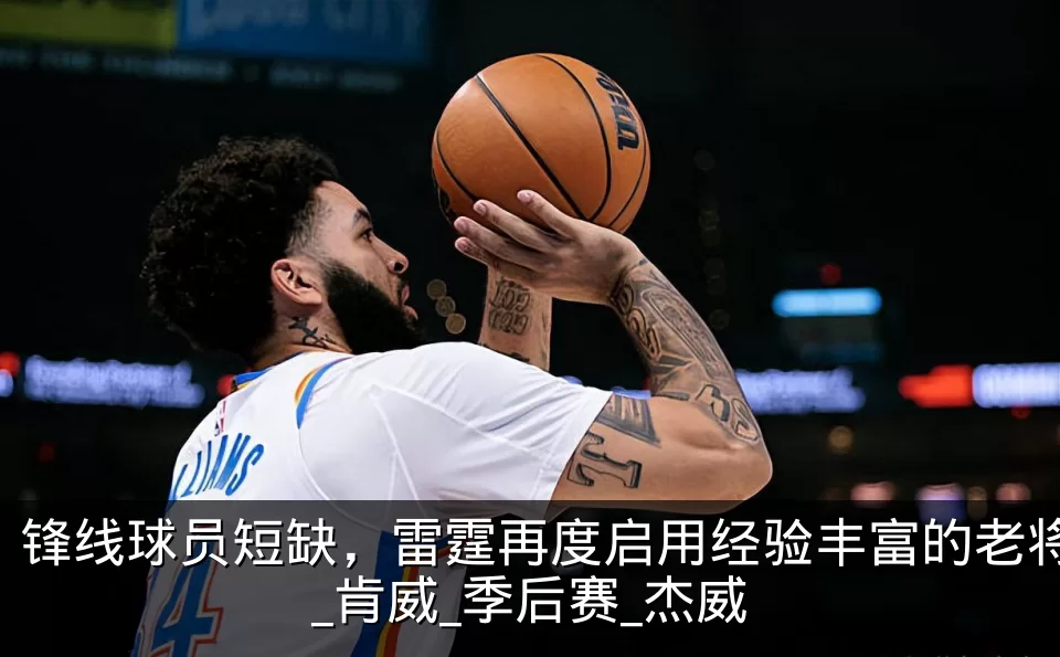 锋线球员短缺,雷霆再度启用经验丰富的老将_肯威_季后赛_杰威